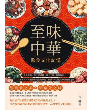 書封 至味中華─飲食文化記憶：火食發端、筷子縱橫觀、酒中三昧、御筵規矩……以考古資料再現中華美食的源流，解讀千年文化的飲食變遷之路